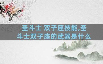 圣斗士 双子座技能,圣斗士双子座的武器是什么